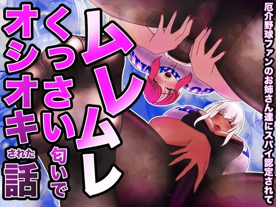 厄介野球ファンのお姉さん達にスパイ認定されて、ムレムレくっさい匂いでお仕置きされた話。の表紙画像｜あーるぬーぼー